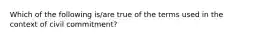 Which of the following is/are true of the terms used in the context of civil commitment?