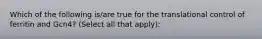 Which of the following is/are true for the translational control of ferritin and Gcn4? (Select all that apply):