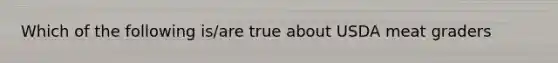 Which of the following is/are true about USDA meat graders