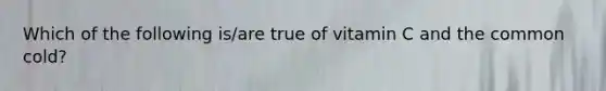 Which of the following is/are true of vitamin C and the common cold?