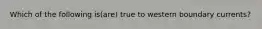Which of the following is(are) true to western boundary currents?