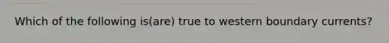 Which of the following is(are) true to western boundary currents?