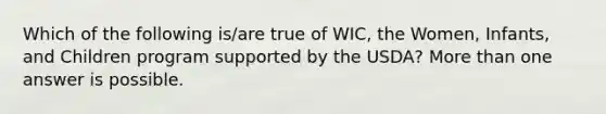 Which of the following is/are true of WIC, the Women, Infants, and Children program supported by the USDA? More than one answer is possible.