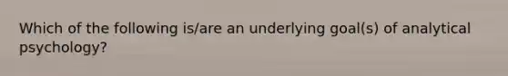 Which of the following is/are an underlying goal(s) of analytical psychology?