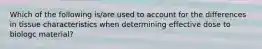 Which of the following is/are used to account for the differences in tissue characteristics when determining effective dose to biologc material?