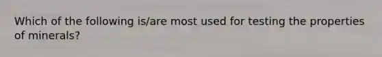 Which of the following is/are most used for testing the properties of minerals?