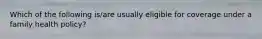 Which of the following is/are usually eligible for coverage under a family health policy?