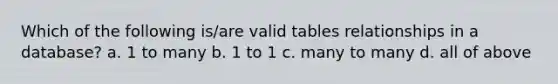 Which of the following is/are valid tables relationships in a database? a. 1 to many b. 1 to 1 c. many to many d. all of above