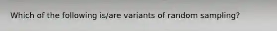 Which of the following is/are variants of random sampling?