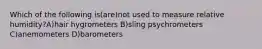 Which of the following is(are)not used to measure relative humidity?A)hair hygrometers B)sling psychrometers C)anemometers D)barometers