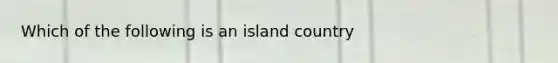 Which of the following is an island country