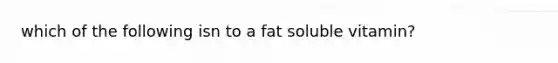 which of the following isn to a fat soluble vitamin?