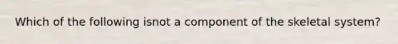 Which of the following isnot a component of the skeletal system?