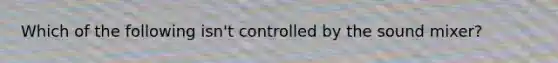 Which of the following isn't controlled by the sound mixer?