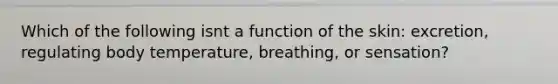 Which of the following isnt a function of the skin: excretion, regulating body temperature, breathing, or sensation?