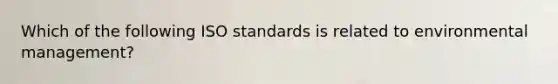 Which of the following ISO standards is related to environmental management?