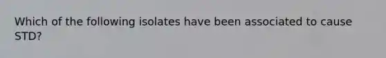 Which of the following isolates have been associated to cause STD?
