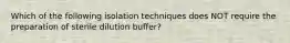 Which of the following isolation techniques does NOT require the preparation of sterile dilution buffer?