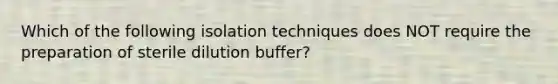 Which of the following isolation techniques does NOT require the preparation of sterile dilution buffer?