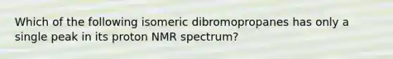 Which of the following isomeric dibromopropanes has only a single peak in its proton NMR spectrum?