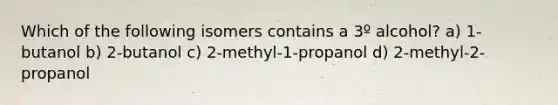 Which of the following isomers contains a 3º alcohol? a) 1-butanol b) 2-butanol c) 2-methyl-1-propanol d) 2-methyl-2-propanol