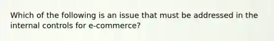 Which of the following is an issue that must be addressed in the <a href='https://www.questionai.com/knowledge/kjj42owoAP-internal-control' class='anchor-knowledge'>internal control</a>s for e-commerce?