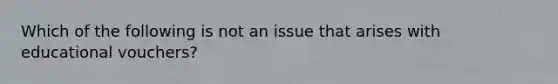 Which of the following is not an issue that arises with educational vouchers?