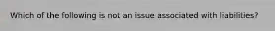 Which of the following is not an issue associated with liabilities?