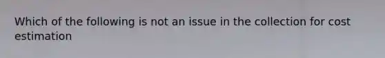 Which of the following is not an issue in the collection for cost estimation