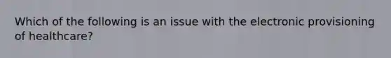 Which of the following is an issue with the electronic provisioning of healthcare?