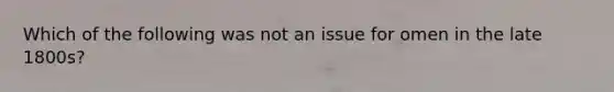 Which of the following was not an issue for omen in the late 1800s?