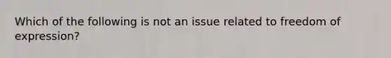 Which of the following is not an issue related to freedom of expression?