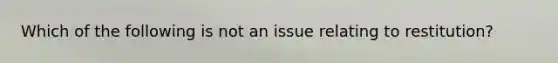 Which of the following is not an issue relating to restitution?