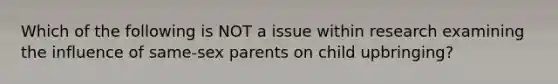 Which of the following is NOT a issue within research examining the influence of same-sex parents on child upbringing?