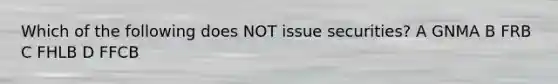 Which of the following does NOT issue securities? A GNMA B FRB C FHLB D FFCB