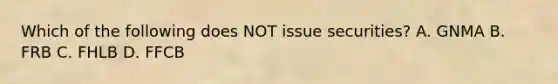 Which of the following does NOT issue securities? A. GNMA B. FRB C. FHLB D. FFCB