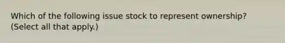 Which of the following issue stock to represent ownership? (Select all that apply.)