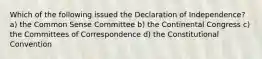 Which of the following issued the Declaration of Independence? a) the Common Sense Committee b) the Continental Congress c) the Committees of Correspondence d) the Constitutional Convention