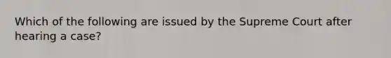 Which of the following are issued by the Supreme Court after hearing a case?