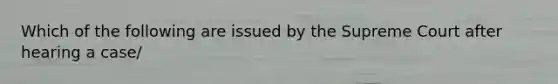 Which of the following are issued by the Supreme Court after hearing a case/