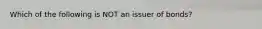 Which of the following is NOT an issuer of bonds?