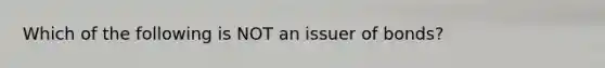 Which of the following is NOT an issuer of bonds?