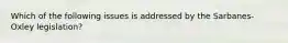 Which of the following issues is addressed by the Sarbanes-Oxley legislation?