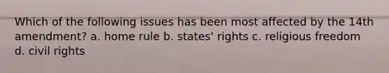 Which of the following issues has been most affected by the 14th amendment? a. home rule b. states' rights c. religious freedom d. civil rights