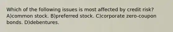 Which of the following issues is most affected by credit risk? A)common stock. B)preferred stock. C)corporate zero-coupon bonds. D)debentures.