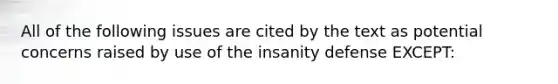 All of the following issues are cited by the text as potential concerns raised by use of the insanity defense EXCEPT: