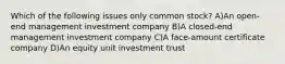 Which of the following issues only common stock? A)An open-end management investment company B)A closed-end management investment company C)A face-amount certificate company D)An equity unit investment trust