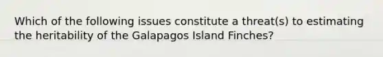 Which of the following issues constitute a threat(s) to estimating the heritability of the Galapagos Island Finches?