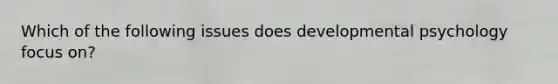 Which of the following issues does developmental psychology focus on?