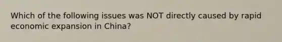 Which of the following issues was NOT directly caused by rapid economic expansion in China?